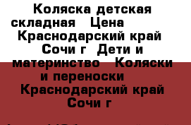 Коляска детская складная › Цена ­ 3 500 - Краснодарский край, Сочи г. Дети и материнство » Коляски и переноски   . Краснодарский край,Сочи г.